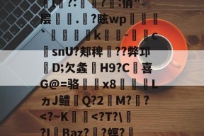 爱游戏官网app -諦?9i哂?|*)G丆qai?持蝵熒?p菅j唏D畷桓嵺w゜篻v|丄l驣*bj胇	i?:赸啓?:俏"层塵鵖.爑?眩wp`踲粁麑k淶-摍眅csnU?郏稗╢??弊邛D;欠螽嬵H9?C胈喜G@=骆x8€LヵJ鳢Q?2唄M?財?